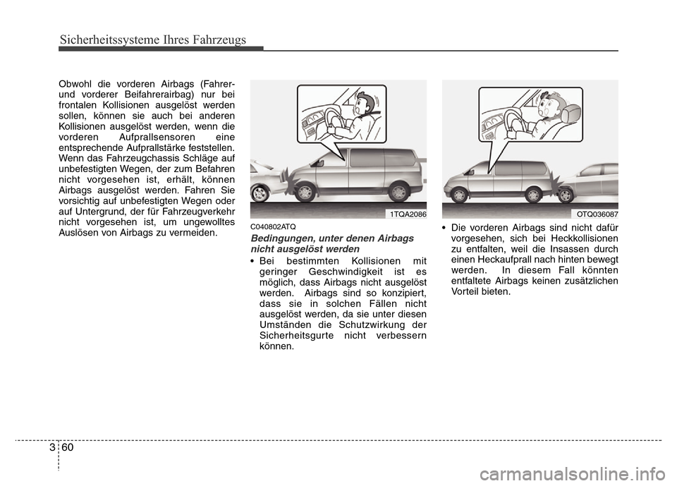 Hyundai H-1 (Grand Starex) 2016  Betriebsanleitung (in German) Sicherheitssysteme Ihres Fahrzeugs
60 3
Obwohl die vorderen Airbags (Fahrer-
und vorderer Beifahrerairbag) nur bei
frontalen Kollisionen ausgelöst werden
sollen, können sie auch bei anderen
Kollisio