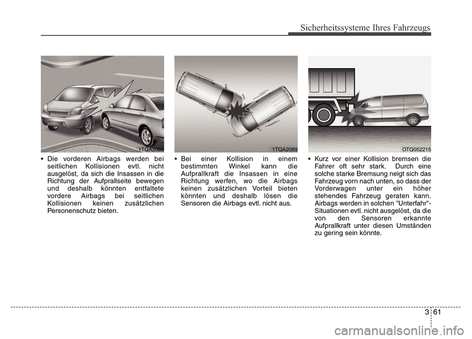 Hyundai H-1 (Grand Starex) 2016  Betriebsanleitung (in German) 361
Sicherheitssysteme Ihres Fahrzeugs
• Die vorderen Airbags werden bei
seitlichen Kollisionen evtl. nicht
ausgelöst, da sich die Insassen in die
Richtung der Aufprallseite bewegen
und deshalb kö