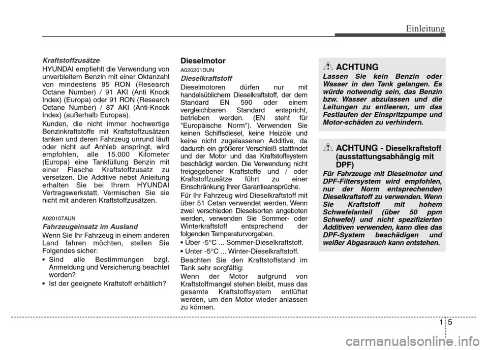 Hyundai H-1 (Grand Starex) 2016 Betriebsanleitung (in German) 15
Einleitung
Kraftstoffzusätze
HYUNDAI empfiehlt die Verwendung von
unverbleitem Benzin mit einer Oktanzahl
von mindestens 95 RON (Research
Octane Number) / 91 AKI (Anti Knock
Index) (Europa) oder 9 Hyundai H-1 (Grand Starex) 2016 Betriebsanleitung (in German) 15
Einleitung
Kraftstoffzusätze
HYUNDAI empfiehlt die Verwendung von
unverbleitem Benzin mit einer Oktanzahl
von mindestens 95 RON (Research
Octane Number) / 91 AKI (Anti Knock
Index) (Europa) oder 9