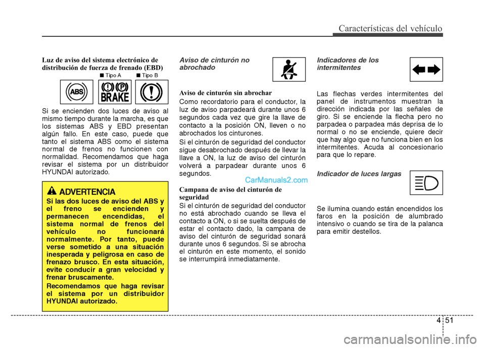 Hyundai H-1 (Grand Starex) 2016  Manual del propietario (in Spanish) 451
Características del vehículo
Luz de aviso del sistema electrónico de
distribución de fuerza de frenado (EBD)
Si se encienden dos luces de aviso al
mismo tiempo durante la marcha, es que
los si