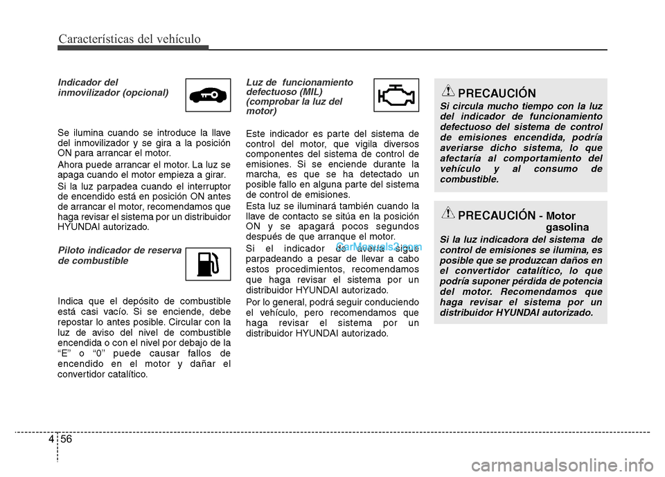 Hyundai H-1 (Grand Starex) 2016  Manual del propietario (in Spanish) Características del vehículo
56 4
Indicador del 
inmovilizador (opcional)
Se ilumina cuando se introduce la llave
del inmovilizador y se gira a la posición
ON para arrancar el motor.
Ahora puede ar