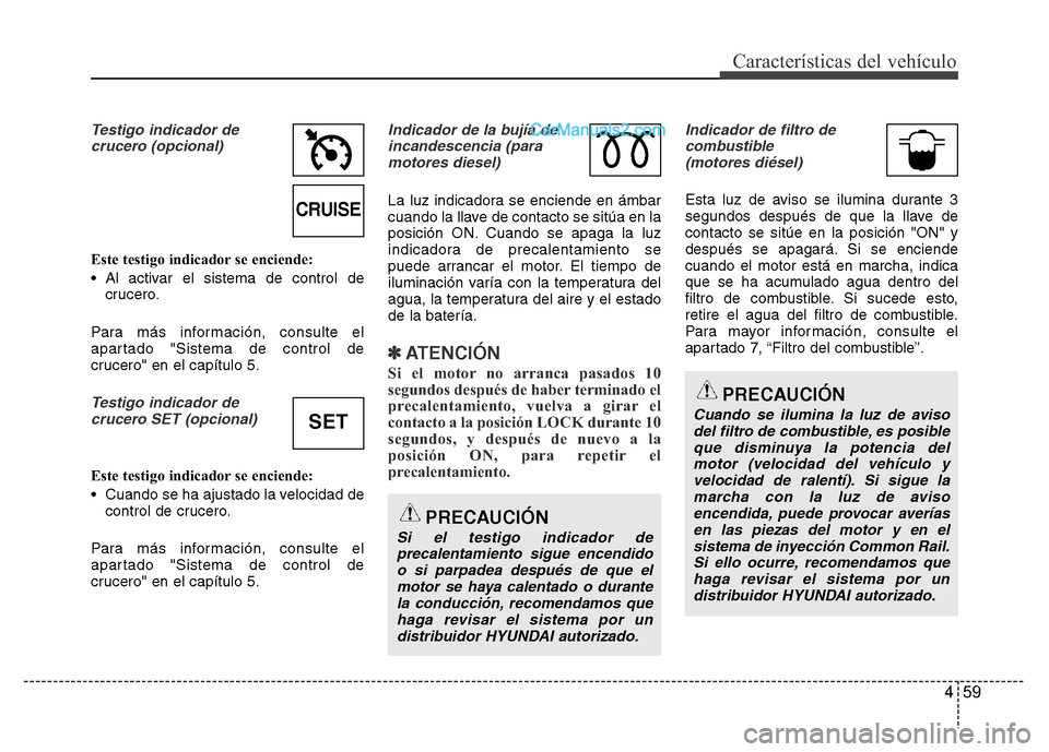 Hyundai H-1 (Grand Starex) 2016  Manual del propietario (in Spanish) 459
Características del vehículo
Testigo indicador de
crucero (opcional)
Este testigo indicador se enciende:
• Al activar el sistema de control de
crucero.
Para más información, consulte el
apar