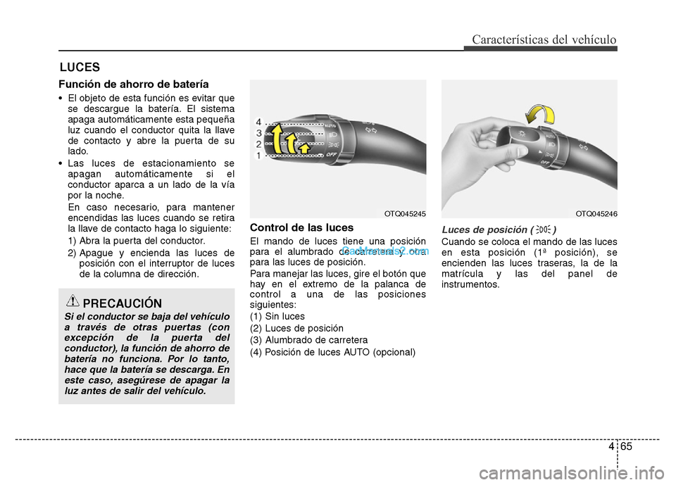 Hyundai H-1 (Grand Starex) 2016  Manual del propietario (in Spanish) 465
Características del vehículo
Función de ahorro de batería
• El objeto de esta función es evitar que
se descargue la batería. El sistema
apaga automáticamente esta pequeña
luz cuando el c