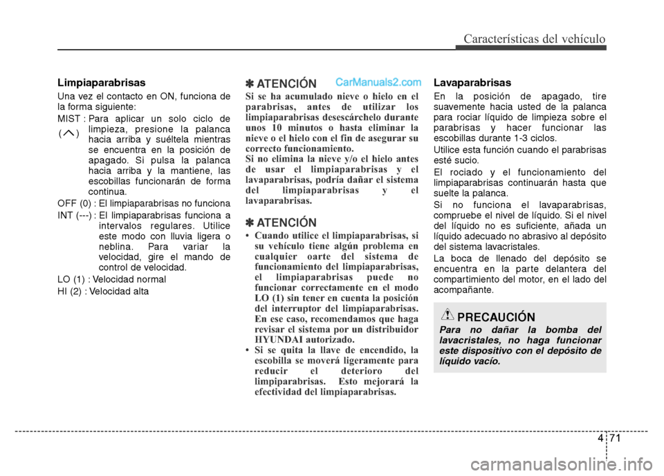 Hyundai H-1 (Grand Starex) 2016  Manual del propietario (in Spanish) 471
Características del vehículo
Limpiaparabrisas
Una vez el contacto en ON, funciona de
la forma siguiente:
MIST : Para aplicar un solo ciclo de
limpieza, presione la palanca
hacia arriba y suélte