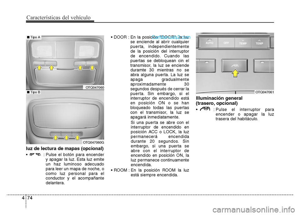 Hyundai H-1 (Grand Starex) 2016  Manual del propietario (in Spanish) Características del vehículo
74 4
luz de lectura de mapas (opcional)
•  : Pulse el botón para encender
y apagar la luz. Esta luz emite
un haz luminoso adecuado
para leer un mapa de noche, o
como 