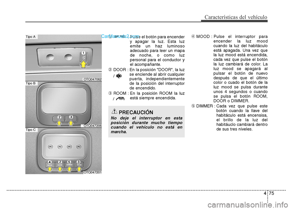 Hyundai H-1 (Grand Starex) 2016  Manual del propietario (in Spanish) 475
Características del vehículo
➀ : Pulse el botón para encender
y apagar la luz. Esta luz
emite un haz luminoso
adecuado para leer un mapa
de noche, o como luz
personal para el conductor y
el a