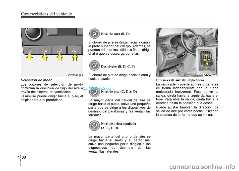 Hyundai H-1 (Grand Starex) 2016  Manual del propietario (in Spanish) Características del vehículo
80 4
Selección de modo
Los botones de selección de modo
controlan la dirección de flujo del aire a
través del sistema de ventilación.
El aire se puede dirigir hacia