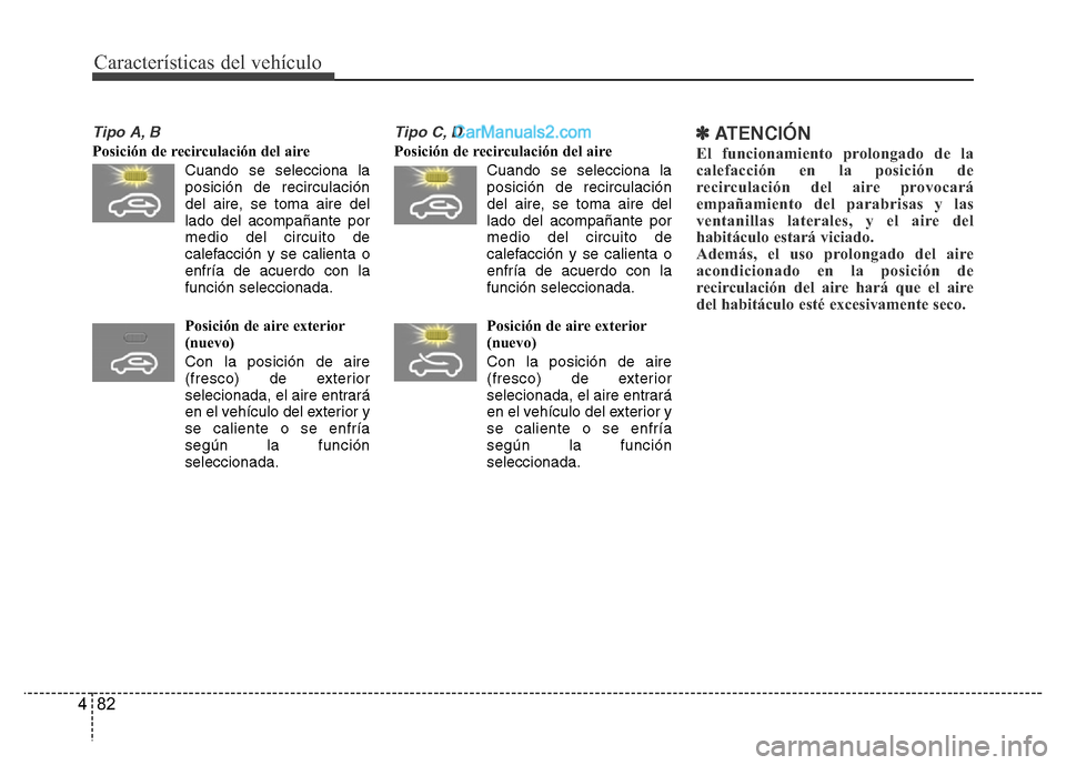 Hyundai H-1 (Grand Starex) 2016  Manual del propietario (in Spanish) Características del vehículo
82 4
Tipo A, B
Posición de recirculación del aire
Cuando se selecciona la
posición de recirculación
del aire, se toma aire del
lado del acompañante por
medio del ci
