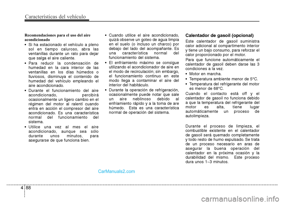 Hyundai H-1 (Grand Starex) 2016  Manual del propietario (in Spanish) Características del vehículo
88 4
Recomendaciones para el uso del aire
acondicionado
• Si ha estacionado el vehículo a pleno
sol en tiempo caluroso, abra las
ventanillas durante un rato para deja