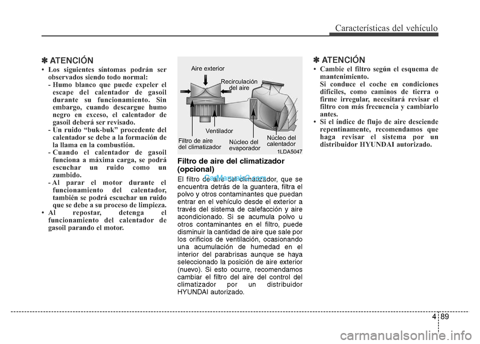 Hyundai H-1 (Grand Starex) 2016  Manual del propietario (in Spanish) 489
Características del vehículo
✽ATENCIÓN
• Los siguientes síntomas podrán ser
observados siendo todo normal:
- Humo blanco que puede expeler el
escape del calentador de gasoil
durante su fu