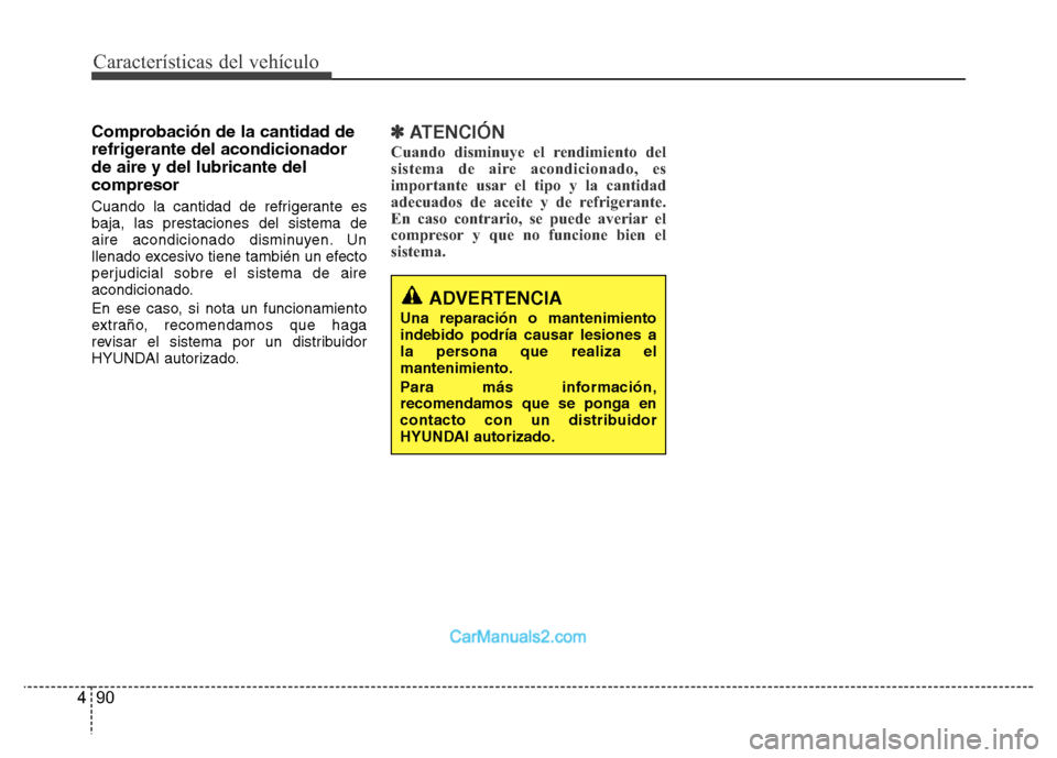 Hyundai H-1 (Grand Starex) 2016  Manual del propietario (in Spanish) Características del vehículo
90 4
Comprobación de la cantidad de
refrigerante del acondicionador
de aire y del lubricante del
compresor
Cuando la cantidad de refrigerante es
baja, las prestaciones 