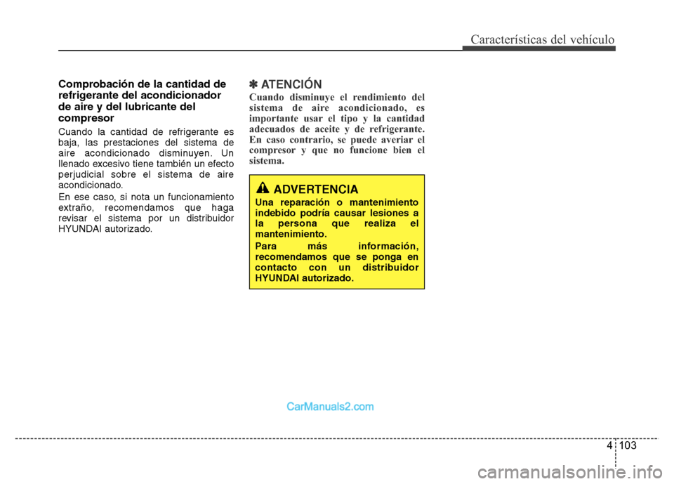Hyundai H-1 (Grand Starex) 2016 Manual del propietario (in Spanish) 4 103
Características del vehículo
Comprobación de la cantidad de
refrigerante del acondicionador
de aire y del lubricante del
compresor
Cuando la cantidad de refrigerante es
baja, las prestaciones Hyundai H-1 (Grand Starex) 2016 Manual del propietario (in Spanish) 4 103
Características del vehículo
Comprobación de la cantidad de
refrigerante del acondicionador
de aire y del lubricante del
compresor
Cuando la cantidad de refrigerante es
baja, las prestaciones