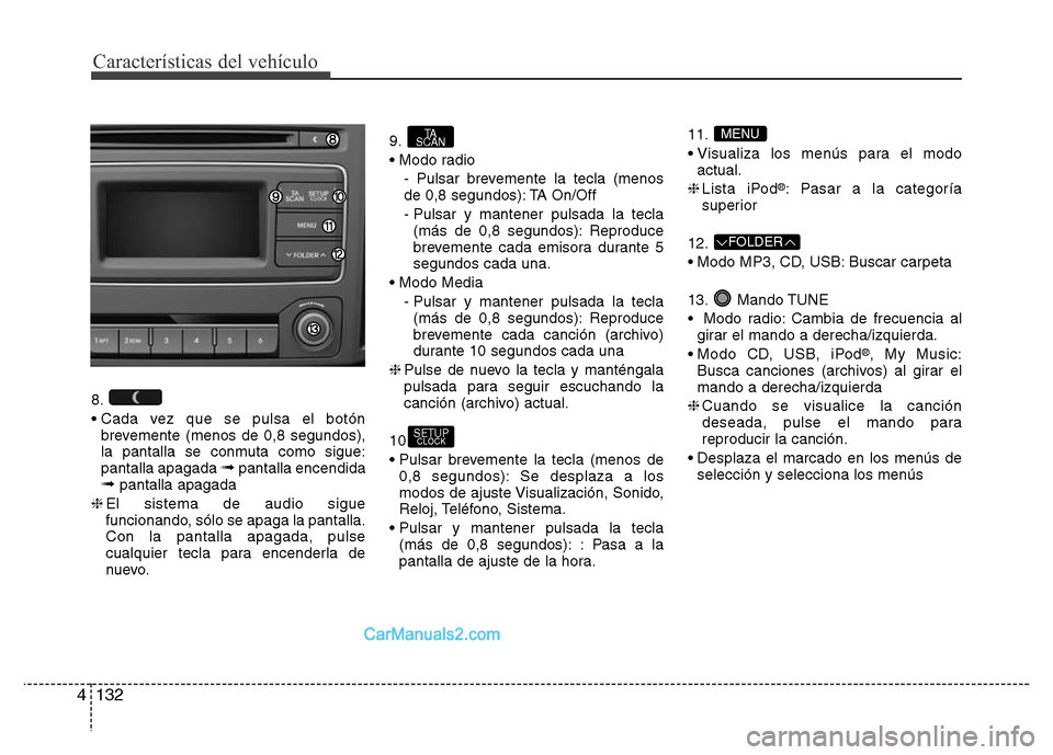 Hyundai H-1 (Grand Starex) 2016  Manual del propietario (in Spanish) Características del vehículo
132 4
8.
• Cada vez que se pulsa el botón
brevemente (menos de 0,8 segundos),
la pantalla se conmuta como sigue:
pantalla apagada 
➟pantalla encendida➟pantalla ap