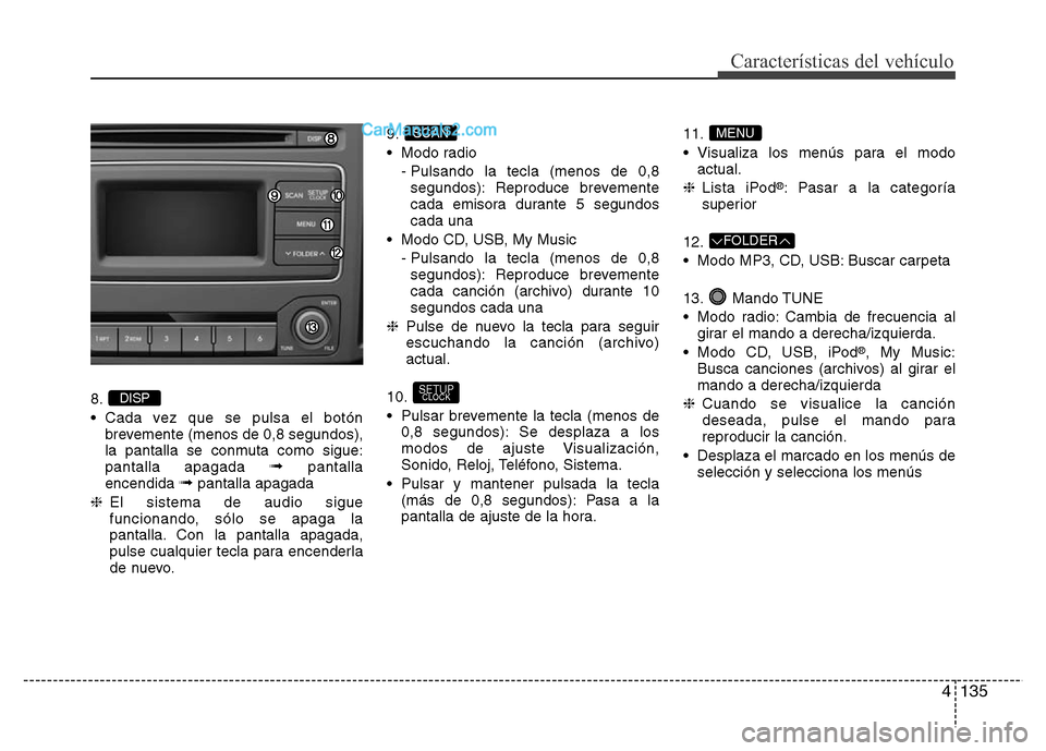 Hyundai H-1 (Grand Starex) 2016  Manual del propietario (in Spanish) 4135
Características del vehículo
8.
• Cada vez que se pulsa el botón
brevemente (menos de 0,8 segundos),
la pantalla se conmuta como sigue:
pantalla apagada 
➟pantalla
encendida ➟pantalla ap