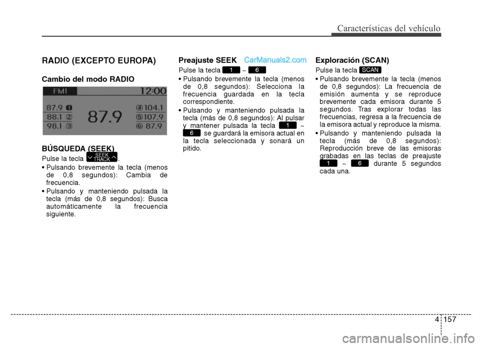 Hyundai H-1 (Grand Starex) 2016  Manual del propietario (in Spanish) 4157
Características del vehículo
RADIO (EXCEPTO EUROPA)
Cambio del modo RADIO
BÚSQUEDA (SEEK)
Pulse la tecla  .
• Pulsando brevemente la tecla (menos
de 0,8 segundos): Cambia de
frecuencia.
• 