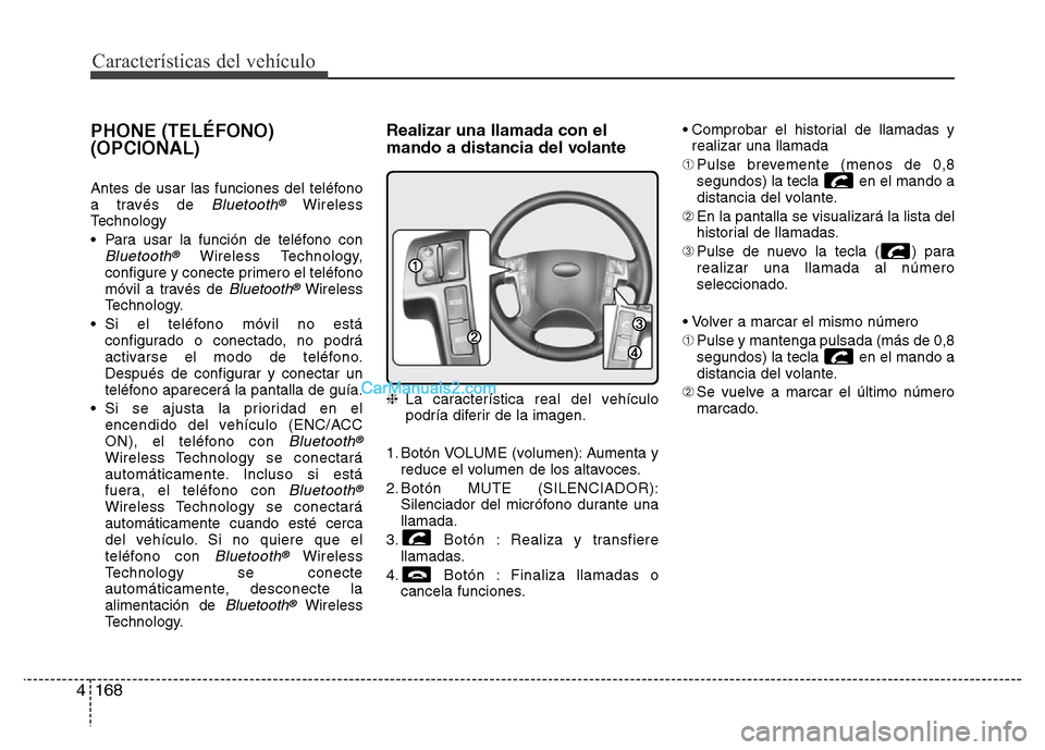 Hyundai H-1 (Grand Starex) 2016  Manual del propietario (in Spanish) Características del vehículo
168 4
PHONE (TELÉFONO)
(OPCIONAL)
Antes de usar las funciones del teléfono
a través de Bluetooth®Wireless
Technology
• Para usar la función de teléfono con
Bluet
