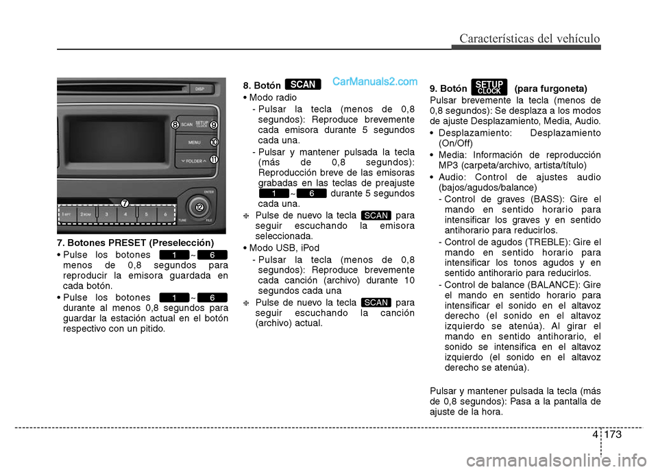 Hyundai H-1 (Grand Starex) 2016  Manual del propietario (in Spanish) 4173
Características del vehículo
7. Botones PRESET (Preselección)
• Pulse los botones  ~
menos de 0,8 segundos para
reproducir la emisora guardada en
cada botón.
• Pulse los botones  ~
durant