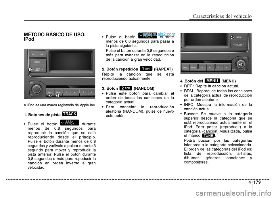 Hyundai H-1 (Grand Starex) 2016  Manual del propietario (in Spanish) 4179
Características del vehículo
MÉTODO BÁSICO DE USO:
iPod
❋iPod es una marca registrada de Apple Inc.
1. Botones de pista 
• Pulse el botón  durante
menos de 0,8 segundos para
reproducir l