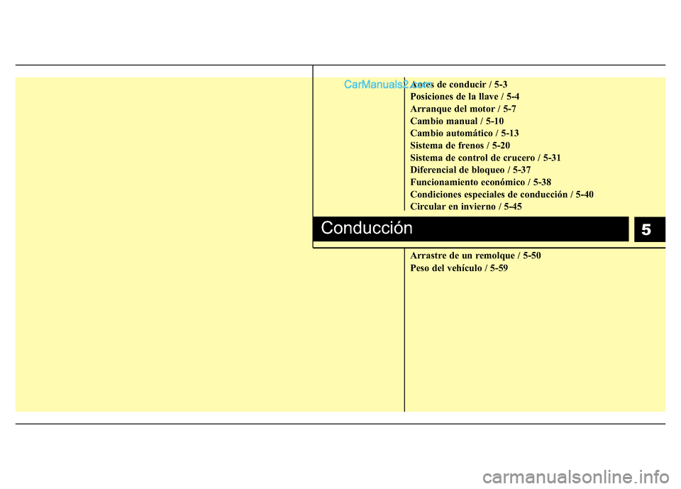 Hyundai H-1 (Grand Starex) 2016  Manual del propietario (in Spanish) 5
Antes de conducir / 5-3
Posiciones de la llave / 5-4
Arranque del motor / 5-7
Cambio manual / 5-10
Cambio automático / 5-13
Sistema de frenos / 5-20
Sistema de control de crucero / 5-31
Diferencial