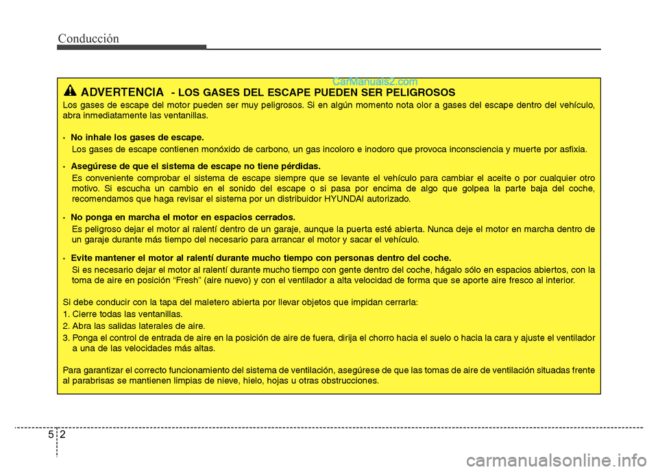 Hyundai H-1 (Grand Starex) 2016  Manual del propietario (in Spanish) Conducción
2 5
ADVERTENCIA- LOS GASES DEL ESCAPE PUEDEN SER PELIGROSOS
Los gases de escape del motor pueden ser muy peligrosos. Si en algún momento nota olor a gases del escape dentro del vehículo,