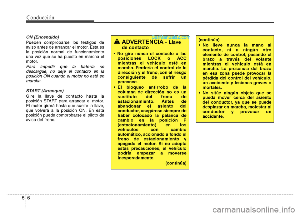 Hyundai H-1 (Grand Starex) 2016  Manual del propietario (in Spanish) Conducción
6 5
ON (Encendido)
Pueden comprobarse los testigos de
aviso antes de arrancar el motor. Esta es
la posición normal de funcionamiento
una vez que se ha puesto en marcha el
motor.
Para impe
