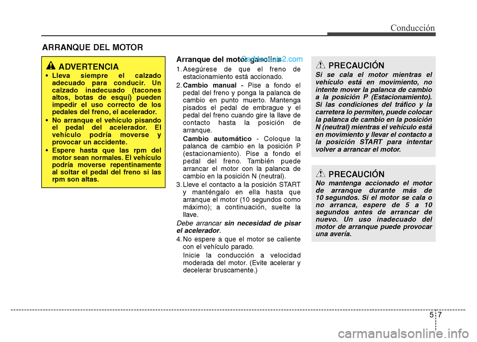 Hyundai H-1 (Grand Starex) 2016  Manual del propietario (in Spanish) 57
Conducción
Arranque del motor gasolina
1. Asegúrese de que el freno de
estacionamiento está accionado.
2.Cambio manual -Pise a fondo el
pedal del freno y ponga la palanca de
cambio en punto muer