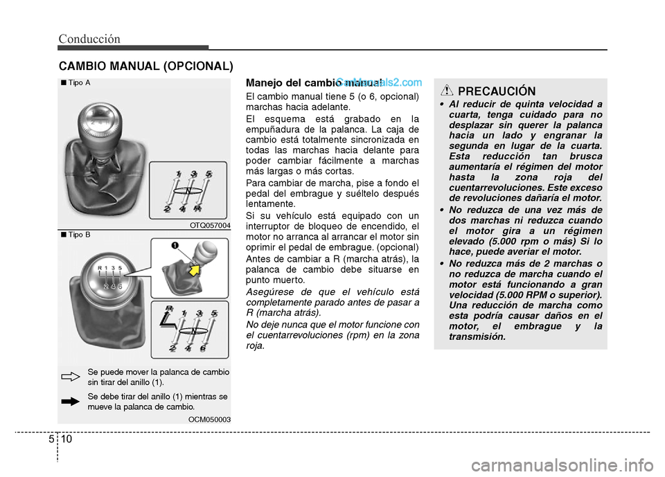 Hyundai H-1 (Grand Starex) 2016  Manual del propietario (in Spanish) Conducción
10 5
Manejo del cambio manual
El cambio manual tiene 5 (o 6, opcional)
marchas hacia adelante.
El esquema está grabado en la
empuñadura de la palanca. La caja de
cambio está totalmente 