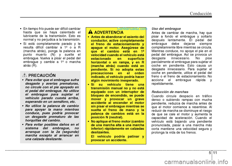 Hyundai H-1 (Grand Starex) 2016  Manual del propietario (in Spanish) 511
Conducción
• En tiempo frío puede ser difícil cambiar
hasta que se haya calentado el
lubricante de la transmisión. Esto es
normal y no perjudica a la transmisión.
• Si está completamente