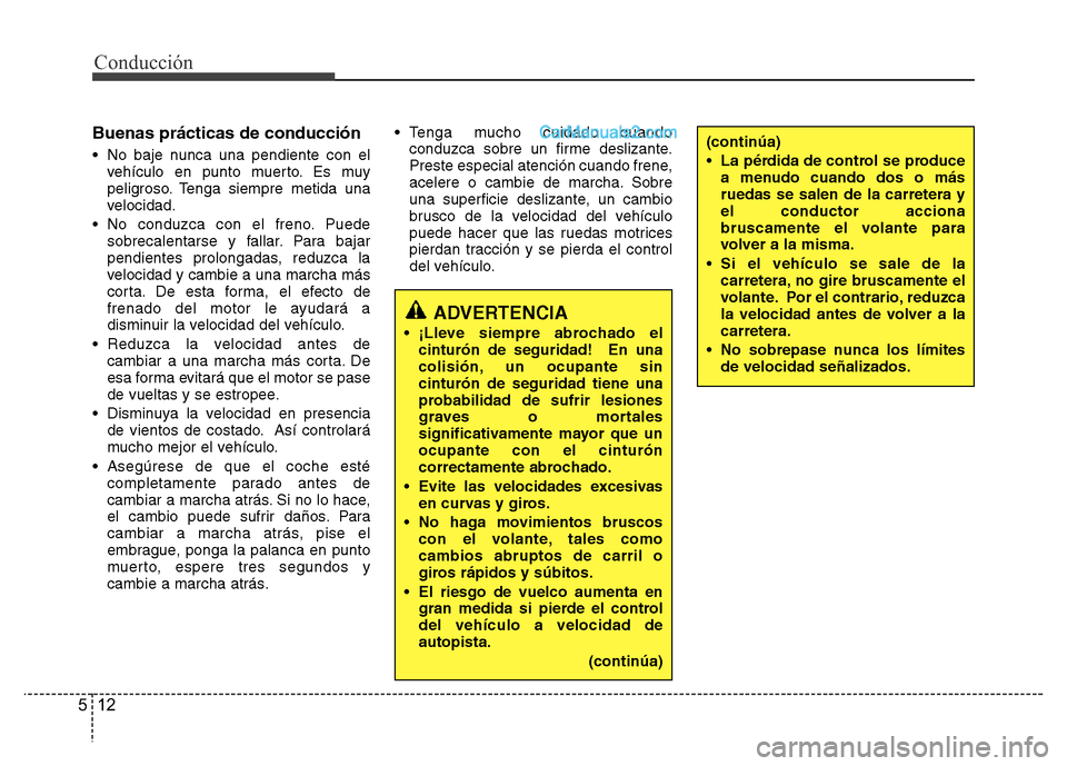 Hyundai H-1 (Grand Starex) 2016  Manual del propietario (in Spanish) Conducción
12 5
Buenas prácticas de conducción
• No baje nunca una pendiente con el
vehículo en punto muerto. Es muy
peligroso. Tenga siempre metida una
velocidad.
• No conduzca con el freno. 