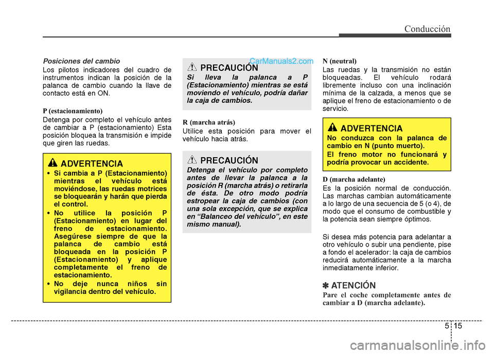 Hyundai H-1 (Grand Starex) 2016  Manual del propietario (in Spanish) 515
Conducción
Posiciones del cambio
Los pilotos indicadores del cuadro de
instrumentos indican la posición de la
palanca de cambio cuando la llave de
contacto está en ON.
P (estacionamiento)
Deten