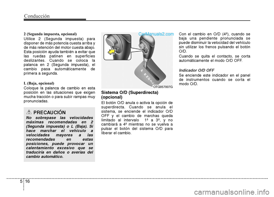 Hyundai H-1 (Grand Starex) 2016  Manual del propietario (in Spanish) Conducción
16 5
2 (Segunda impuesta, opcional)
Utilice 2 (Segunda impuesta) para
disponer de más potencia cuesta arriba y
de más retención del motor cuesta abajo.
Esta posición ayuda también a e
