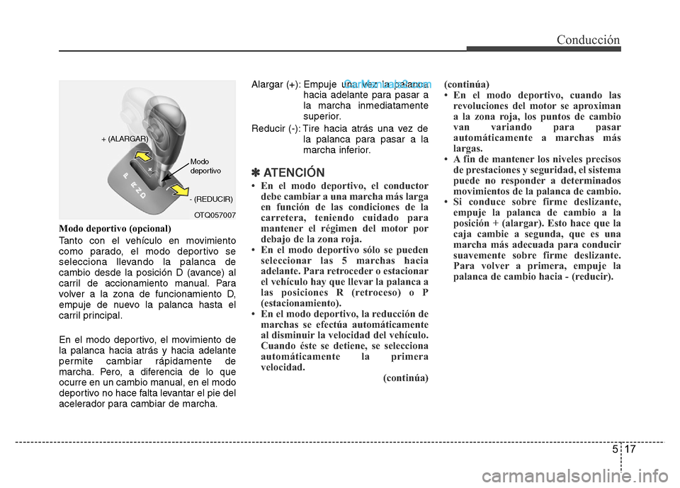 Hyundai H-1 (Grand Starex) 2016  Manual del propietario (in Spanish) 517
Conducción
Modo deportivo (opcional)
Tanto con el vehículo en movimiento
como parado, el modo deportivo se
selecciona llevando la palanca de
cambio desde la posición D (avance) al
carril de acc