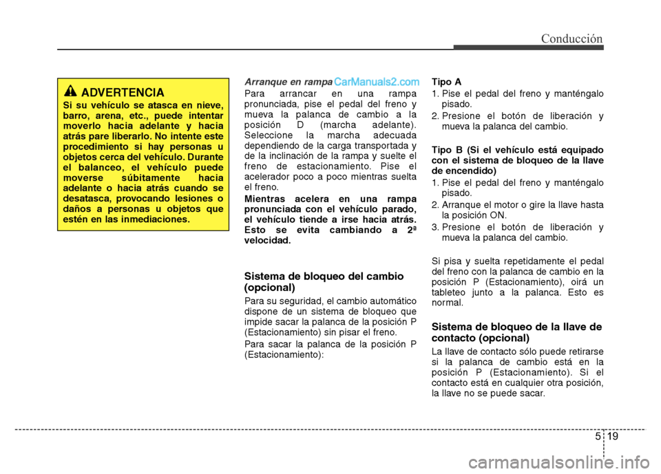 Hyundai H-1 (Grand Starex) 2016  Manual del propietario (in Spanish) 519
Conducción
Arranque en rampa
Para arrancar en una rampa
pronunciada, pise el pedal del freno y
mueva la palanca de cambio a la
posición D (marcha adelante).
Seleccione la marcha adecuada
dependi