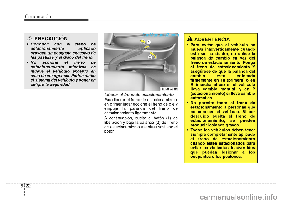 Hyundai H-1 (Grand Starex) 2016  Manual del propietario (in Spanish) Conducción
22 5
Liberar el freno de estacionamiento
Para liberar el freno de estacionamiento,
en primer lugar accione el freno de pie y
empuje la palanca del freno de
estacionamiento ligeramente.
A c