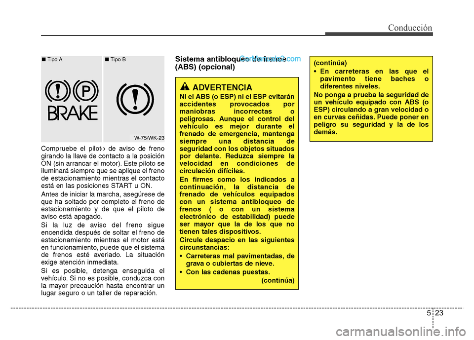 Hyundai H-1 (Grand Starex) 2016  Manual del propietario (in Spanish) 523
Conducción
Compruebe el piloto de aviso de freno
girando la llave de contacto a la posición
ON (sin arrancar el motor). Este piloto se
iluminará siempre que se aplique el freno
de estacionamien