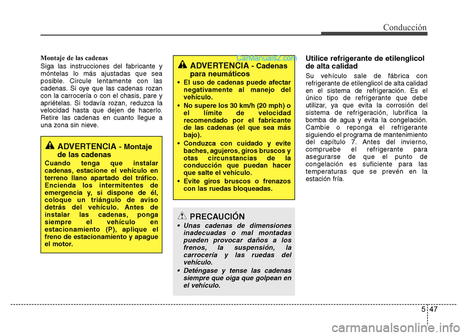 Hyundai H-1 (Grand Starex) 2016  Manual del propietario (in Spanish) 547
Conducción
Montaje de las cadenas
Siga las instrucciones del fabricante y
móntelas lo más ajustadas que sea
posible. Circule lentamente con las
cadenas. Si oye que las cadenas rozan
con la carr
