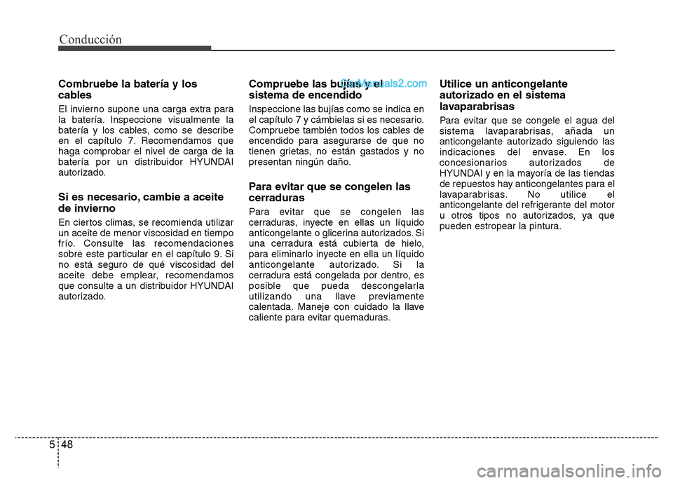 Hyundai H-1 (Grand Starex) 2016  Manual del propietario (in Spanish) Conducción
48 5
Combruebe la batería y los
cables
El invierno supone una carga extra para
la batería. Inspeccione visualmente la
batería y los cables, como se describe
en el capítulo 7. Recomenda