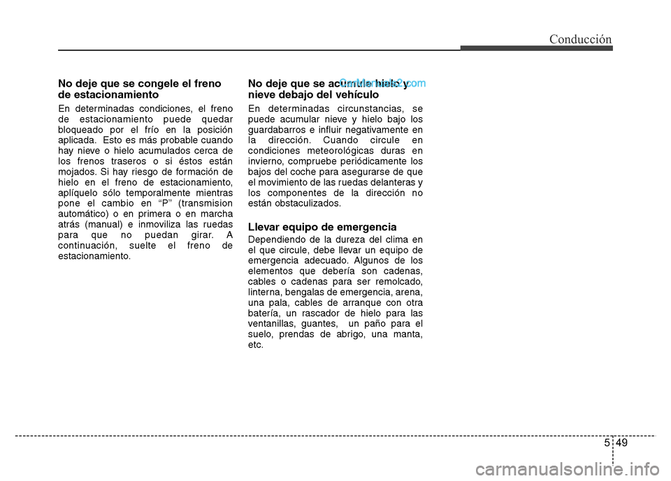 Hyundai H-1 (Grand Starex) 2016  Manual del propietario (in Spanish) 549
Conducción
No deje que se congele el freno
de estacionamiento
En determinadas condiciones, el freno
de estacionamiento puede quedar
bloqueado por el frío en la posición
aplicada. Esto es más p