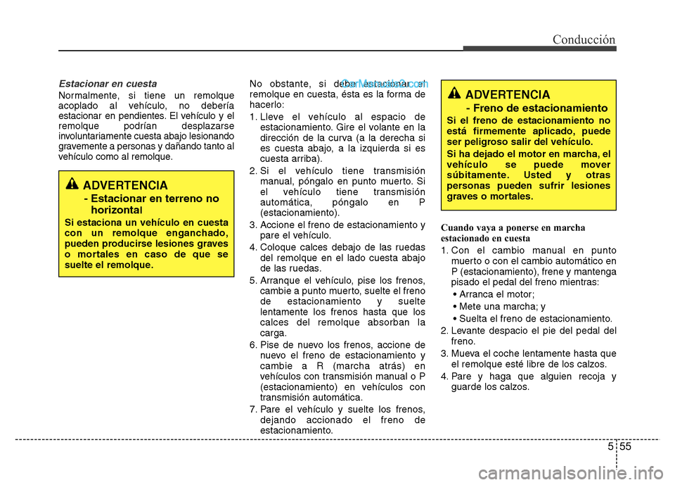 Hyundai H-1 (Grand Starex) 2016  Manual del propietario (in Spanish) 555
Conducción
Estacionar en cuesta
Normalmente, si tiene un remolque
acoplado al vehículo, no debería
estacionar en pendientes. El vehículo y el
remolque podrían desplazarse
involuntariamente cu