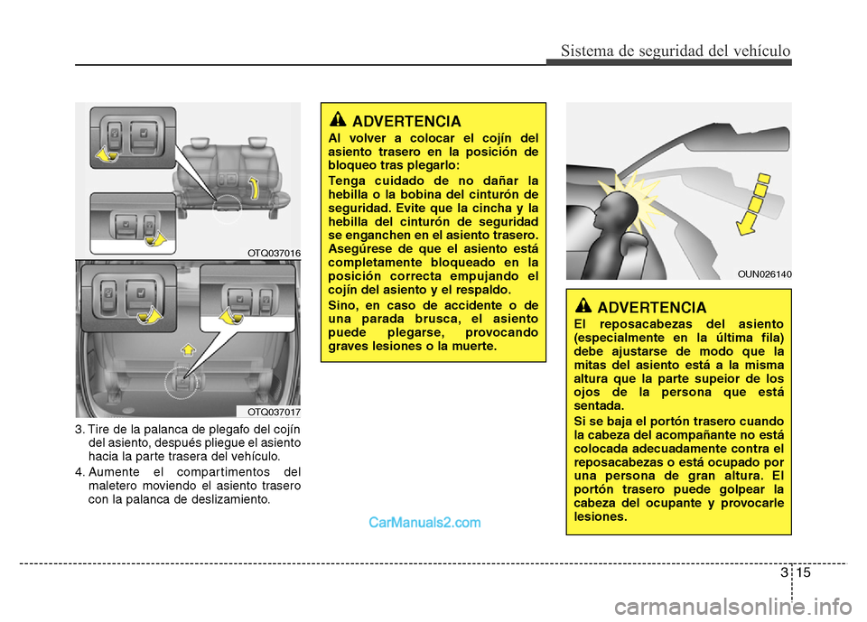 Hyundai H-1 (Grand Starex) 2016 Manual del propietario (in Spanish) 315
Sistema de seguridad del vehículo
3. Tire de la palanca de plegafo del cojín
del asiento, después pliegue el asiento
hacia la parte trasera del vehículo.
4. Aumente el compartimentos del
malet Hyundai H-1 (Grand Starex) 2016 Manual del propietario (in Spanish) 315
Sistema de seguridad del vehículo
3. Tire de la palanca de plegafo del cojín
del asiento, después pliegue el asiento
hacia la parte trasera del vehículo.
4. Aumente el compartimentos del
malet