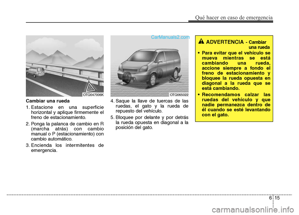 Hyundai H-1 (Grand Starex) 2016 Manual del propietario (in Spanish) 615
Qué hacer en caso de emergencia
Cambiar una rueda
1. Estacione en una superficie
horizontal y aplique firmemente el
freno de estacionamiento.
2. Ponga la palanca de cambio en R
(marcha atrás) co Hyundai H-1 (Grand Starex) 2016 Manual del propietario (in Spanish) 615
Qué hacer en caso de emergencia
Cambiar una rueda
1. Estacione en una superficie
horizontal y aplique firmemente el
freno de estacionamiento.
2. Ponga la palanca de cambio en R
(marcha atrás) co