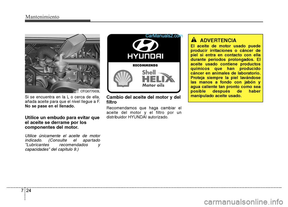 Hyundai H-1 (Grand Starex) 2016 Manual del propietario (in Spanish) Mantenimiento
24 7
Si se encuentra en la L o cerca de ella,
añada aceite para que el nivel llegue a F.
No se pase en el llenado.
Utilice un embudo para evitar que
el aceite se derrame por los
compone Hyundai H-1 (Grand Starex) 2016 Manual del propietario (in Spanish) Mantenimiento
24 7
Si se encuentra en la L o cerca de ella,
añada aceite para que el nivel llegue a F.
No se pase en el llenado.
Utilice un embudo para evitar que
el aceite se derrame por los
compone