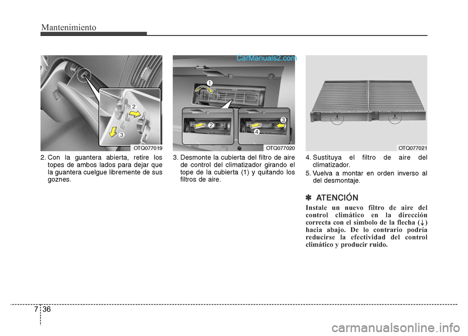Hyundai H-1 (Grand Starex) 2016 Manual del propietario (in Spanish) Mantenimiento
36 7
2. Con la guantera abierta, retire los
topes de ambos lados para dejar que
la guantera cuelgue libremente de sus
goznes.3. Desmonte la cubierta del filtro de aire
de control del cli Hyundai H-1 (Grand Starex) 2016 Manual del propietario (in Spanish) Mantenimiento
36 7
2. Con la guantera abierta, retire los
topes de ambos lados para dejar que
la guantera cuelgue libremente de sus
goznes.3. Desmonte la cubierta del filtro de aire
de control del cli