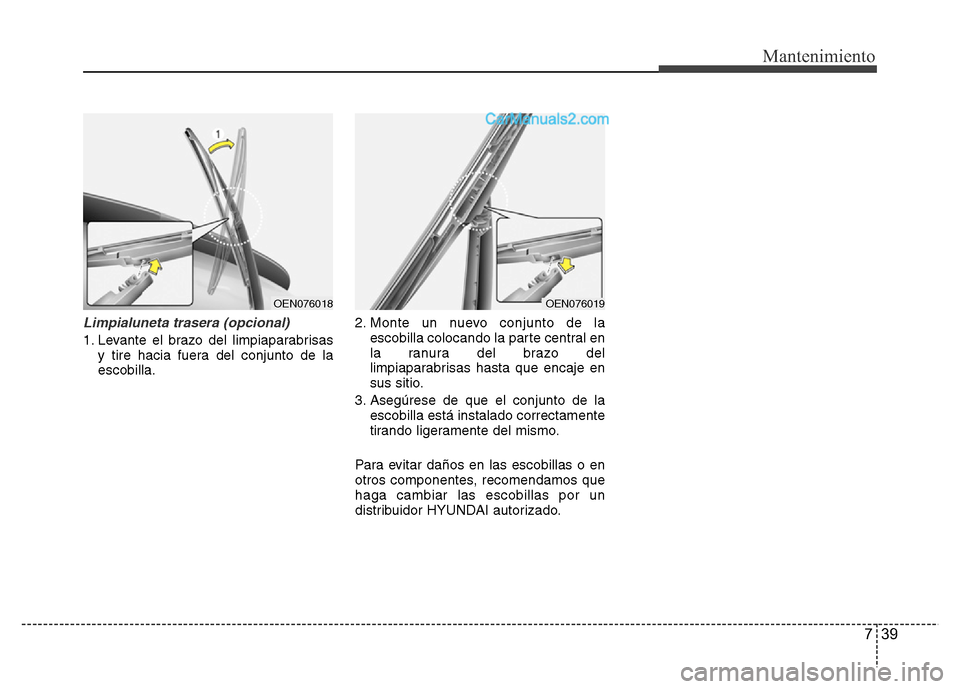 Hyundai H-1 (Grand Starex) 2016 Manual del propietario (in Spanish) 739
Mantenimiento
Limpialuneta trasera (opcional)
1. Levante el brazo del limpiaparabrisas
y tire hacia fuera del conjunto de la
escobilla.2. Monte un nuevo conjunto de la
escobilla colocando la parte Hyundai H-1 (Grand Starex) 2016 Manual del propietario (in Spanish) 739
Mantenimiento
Limpialuneta trasera (opcional)
1. Levante el brazo del limpiaparabrisas
y tire hacia fuera del conjunto de la
escobilla.2. Monte un nuevo conjunto de la
escobilla colocando la parte