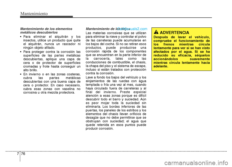 Hyundai H-1 (Grand Starex) 2016  Manual del propietario (in Spanish) Mantenimiento
76 7
Mantenimiento de los elementos
metálicos descubiertos 
• Para eliminar el alquitrán y los
insectos, utilice un producto que quite
el alquitrán, nunca un rascador ni
ningún obj