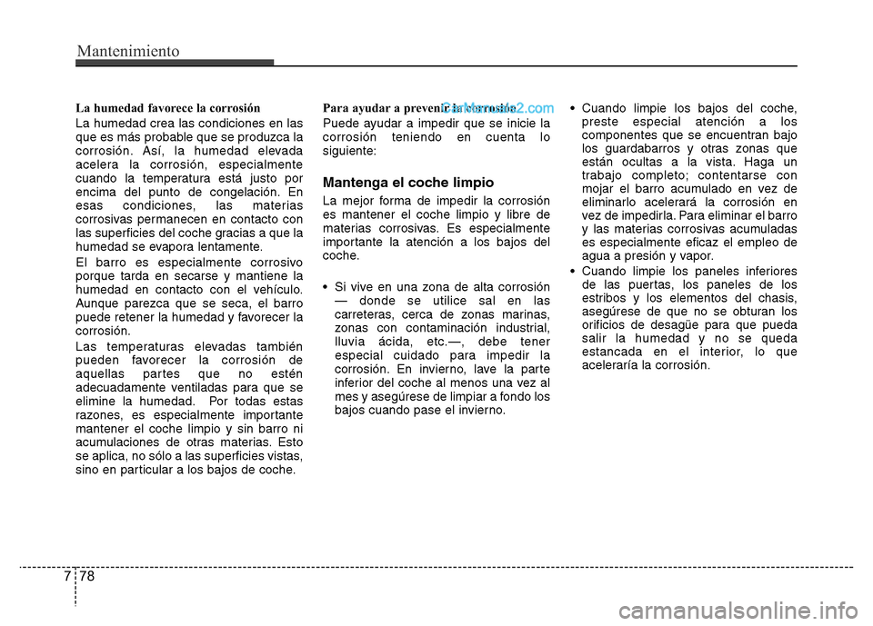 Hyundai H-1 (Grand Starex) 2016  Manual del propietario (in Spanish) Mantenimiento
78 7
La humedad favorece la corrosión
La humedad crea las condiciones en las
que es más probable que se produzca la
corrosión. Así, la humedad elevada
acelera la corrosión, especial