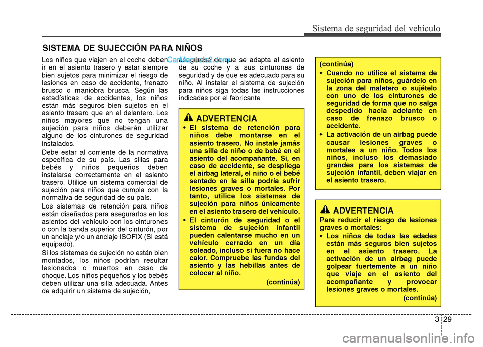 Hyundai H-1 (Grand Starex) 2016 Manual del propietario (in Spanish) 329
Sistema de seguridad del vehículo
SISTEMA DE SUJECCIÓN PARA NIÑOS
Los niños que viajen en el coche deben
ir en el asiento trasero y estar siempre
bien sujetos para minimizar el riesgo de
lesio Hyundai H-1 (Grand Starex) 2016 Manual del propietario (in Spanish) 329
Sistema de seguridad del vehículo
SISTEMA DE SUJECCIÓN PARA NIÑOS
Los niños que viajen en el coche deben
ir en el asiento trasero y estar siempre
bien sujetos para minimizar el riesgo de
lesio