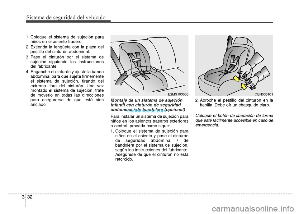 Hyundai H-1 (Grand Starex) 2016 Manual del propietario (in Spanish) Sistema de seguridad del vehículo
32 3
1. Coloque el sistema de sujeción para
niños en el asiento trasero.
2. Extienda la lengüeta con la placa del
pestillo del cinturón abdominal.
3. Pase el cin Hyundai H-1 (Grand Starex) 2016 Manual del propietario (in Spanish) Sistema de seguridad del vehículo
32 3
1. Coloque el sistema de sujeción para
niños en el asiento trasero.
2. Extienda la lengüeta con la placa del
pestillo del cinturón abdominal.
3. Pase el cin