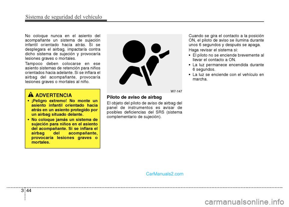 Hyundai H-1 (Grand Starex) 2016  Manual del propietario (in Spanish) Sistema de seguridad del vehículo
44 3
No coloque nunca en el asiento del
acompañante un sistema de sujeción
infantil orientado hacia atrás. Si se
desplegara el airbag, impactaría contra
dicho si