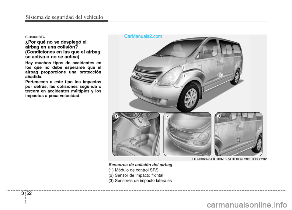 Hyundai H-1 (Grand Starex) 2016 Manual del propietario (in Spanish) Sistema de seguridad del vehículo
52 3
C040800BTQ
¿Por qué no se desplegó el
airbag en una colisión?
(Condiciones en las que el airbag
se activa o no se activa)
Hay muchos tipos de accidentes en
Hyundai H-1 (Grand Starex) 2016 Manual del propietario (in Spanish) Sistema de seguridad del vehículo
52 3
C040800BTQ
¿Por qué no se desplegó el
airbag en una colisión?
(Condiciones en las que el airbag
se activa o no se activa)
Hay muchos tipos de accidentes en